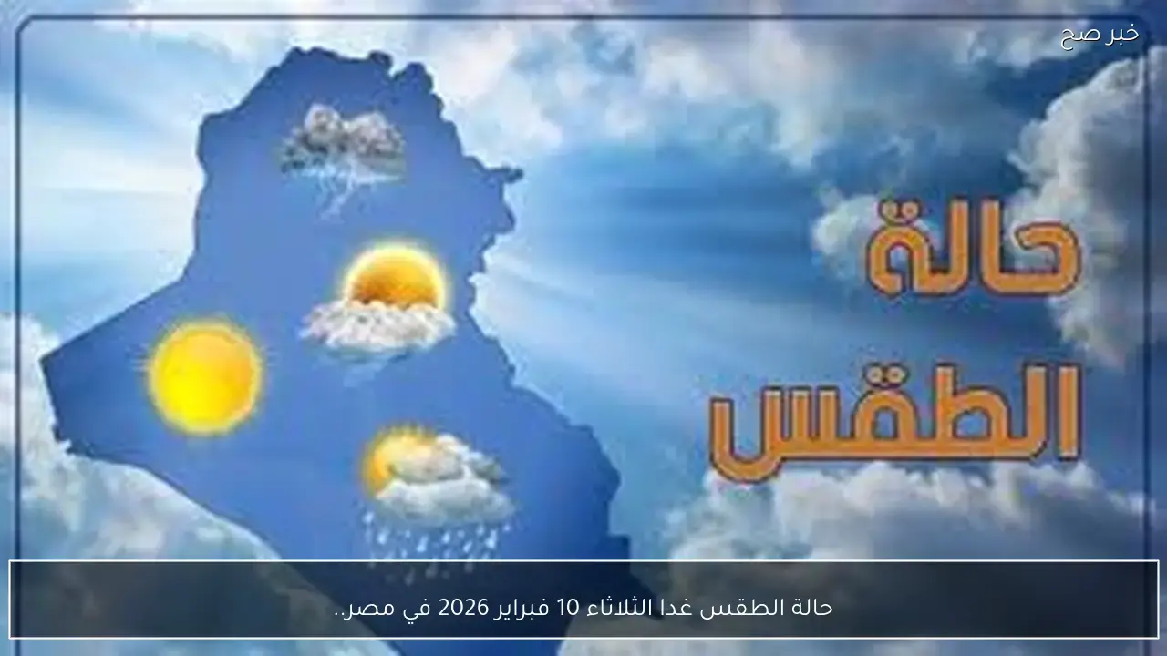 تحذيرات الأرصاد.. تفاصيل حالة الطقس في المحافظات المصرية غدًا الثلاثاء 10 فبراير 2026